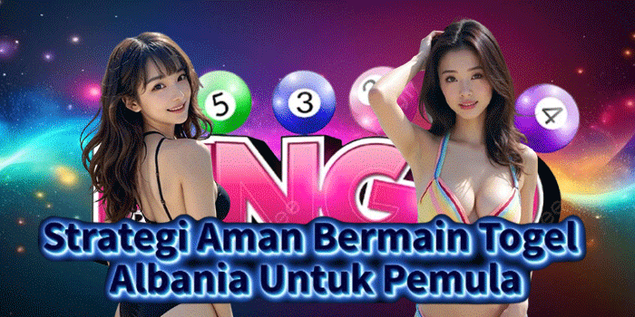 Strategi Aman Bermain Togel Albania Untuk Pemula