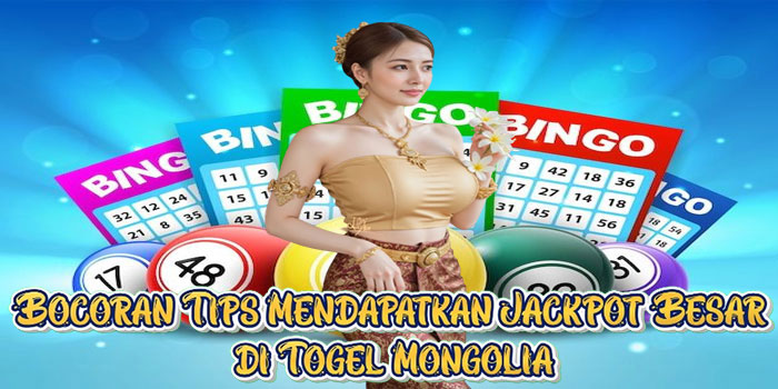 Bocoran Tips Mendapatkan Jackpot Besar di Togel Mongolia