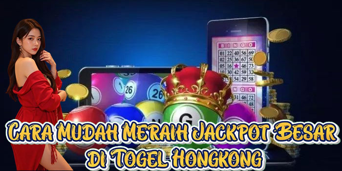 Cara Mudah Meraih Jackpot Besar di Togel Hongkong