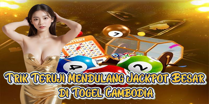 Trik Teruji Mendulang Jackpot Besar di Togel Cambodia